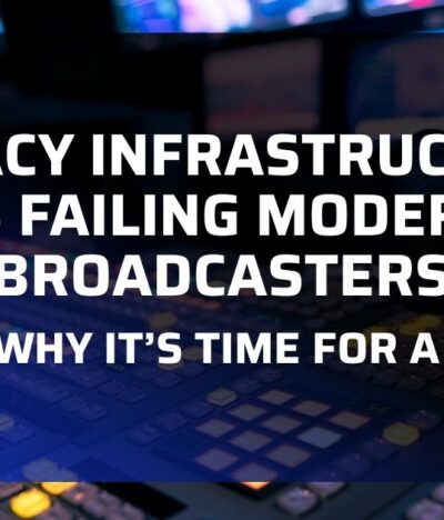 Legacy Infrastructure is Failing Modern Broadcasters – Here’s Why It’s Time for a Change